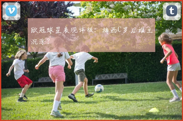 欧冠球星表现评级：梅西C罗后谁主沉浮？