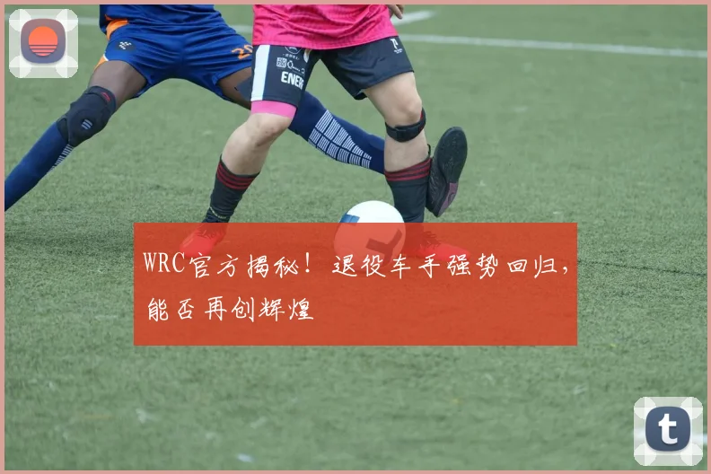 WRC官方揭秘！退役车手强势回归，能否再创辉煌