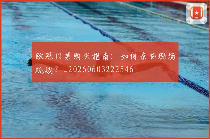 欧冠门票购买指南：如何亲临现场观战？_20260603222546