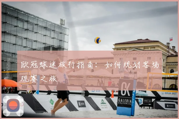 欧冠球迷旅行指南：如何规划客场观赛之旅