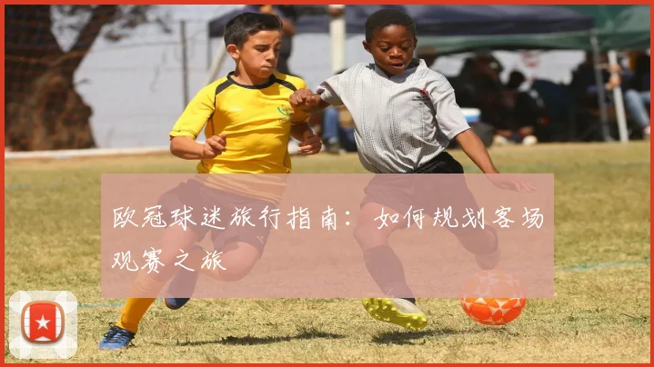 欧冠球迷旅行指南：如何规划客场观赛之旅