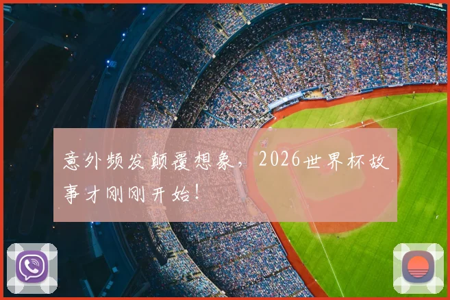 意外频发颠覆想象,2026世界杯故事才刚刚开始!