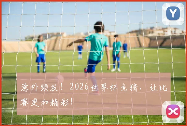 意外频发!2026世界杯竞猜,让比赛更加精彩!