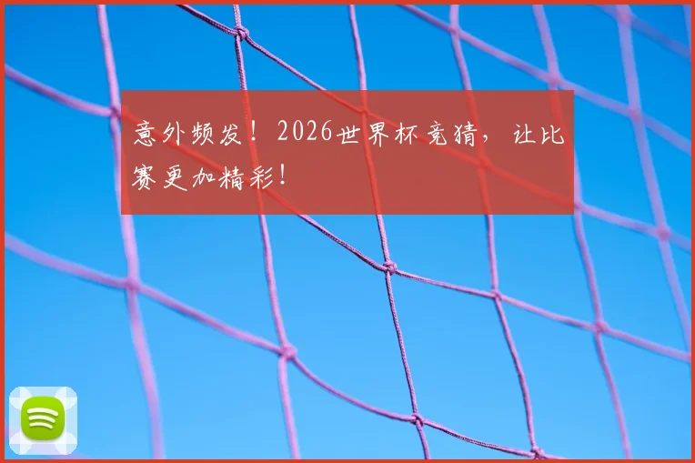 意外频发！2026世界杯竞猜，让比赛更加精彩！
