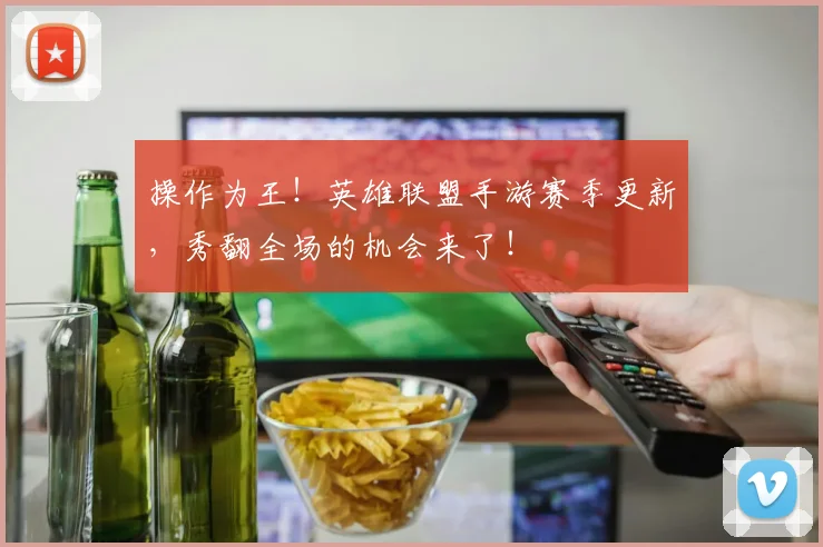操作为王！英雄联盟手游赛季更新，秀翻全场的机会来了！