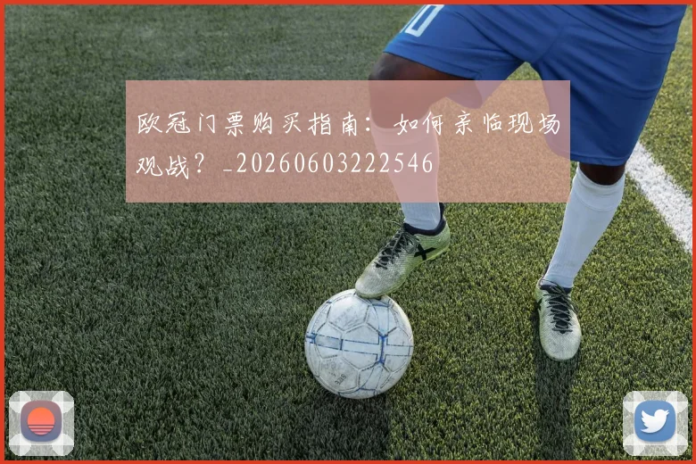 欧冠门票购买指南：如何亲临现场观战？_20260603222546
