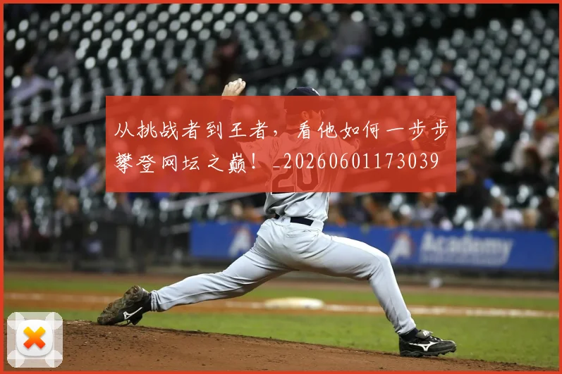 从挑战者到王者，看他如何一步步攀登网坛之巅！_20260601173039