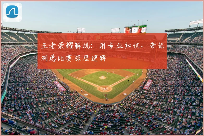 王者荣耀解说：用专业知识，带你洞悉比赛深层逻辑