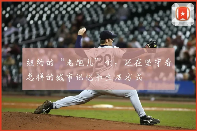 纽约的“老炮儿”们，还在坚守着怎样的城市记忆和生活方式