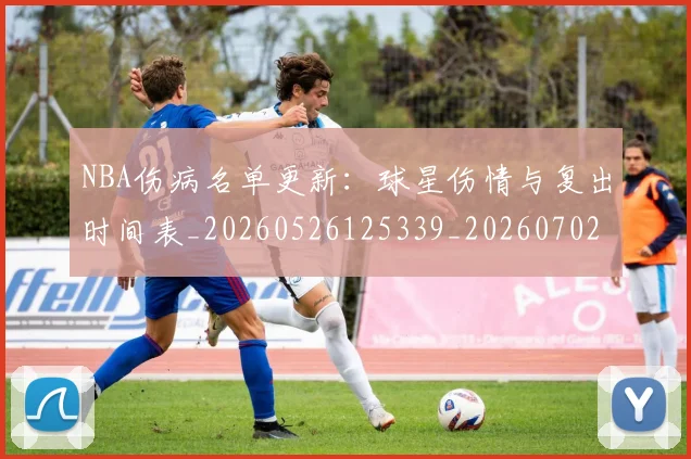 NBA伤病名单更新：球星伤情与复出时间表_20260526125339_20260702045053